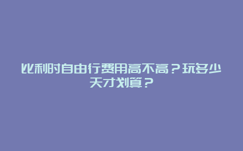 比利时自由行费用高不高？玩多少天才划算？