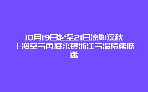 10月19日起至21日凉如深秋！冷空气再度来袭浙江气温持续低迷