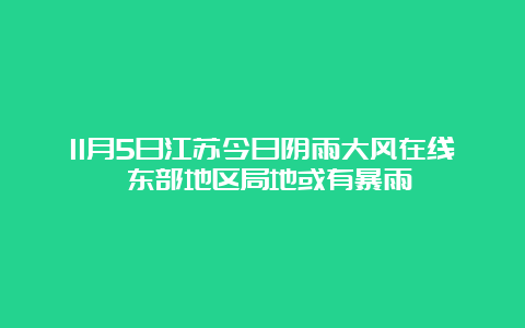 11月5日江苏今日阴雨大风在线 东部地区局地或有暴雨