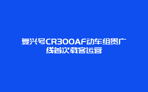 复兴号CR300AF动车组贵广线首次载客运营