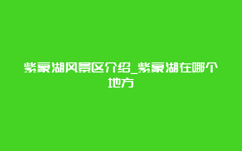 紫蒙湖风景区介绍_紫蒙湖在哪个地方