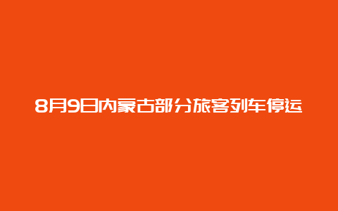 8月9日内蒙古部分旅客列车停运