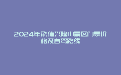 2024年承德兴隆山景区门票价格及自驾路线