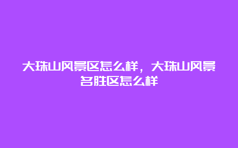 大珠山风景区怎么样，大珠山风景名胜区怎么样