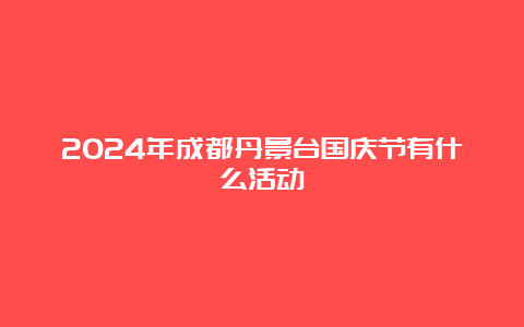 2024年成都丹景台国庆节有什么活动