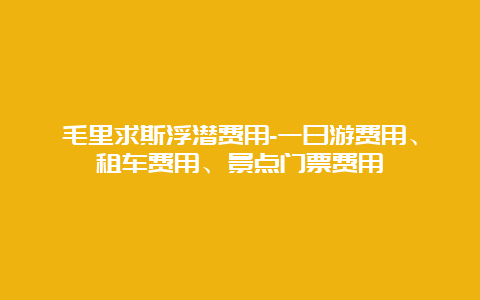 毛里求斯浮潜费用-一日游费用、租车费用、景点门票费用