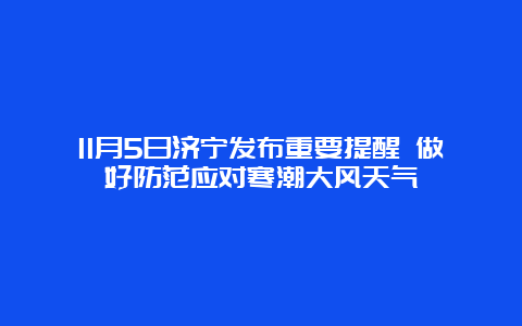 11月5日济宁发布重要提醒 做好防范应对寒潮大风天气