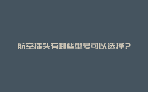 航空插头有哪些型号可以选择？