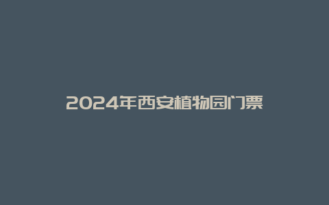 2024年西安植物园门票