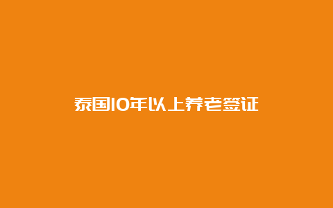 泰国10年以上养老签证