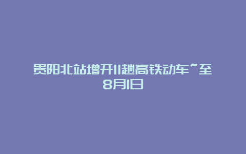 贵阳北站增开11趟高铁动车~至8月1日