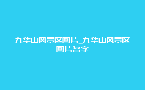 九华山风景区图片_九华山风景区图片名字