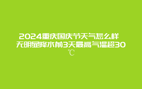 2024重庆国庆节天气怎么样 无明显降水前3天最高气温超30℃