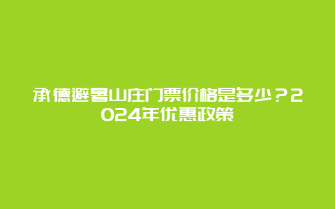 承德避暑山庄门票价格是多少？2024年优惠政策