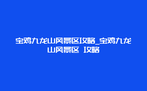 宝鸡九龙山风景区攻略_宝鸡九龙山风景区 攻略