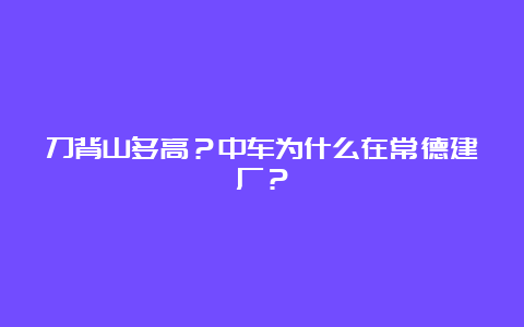 刀背山多高？中车为什么在常德建厂？