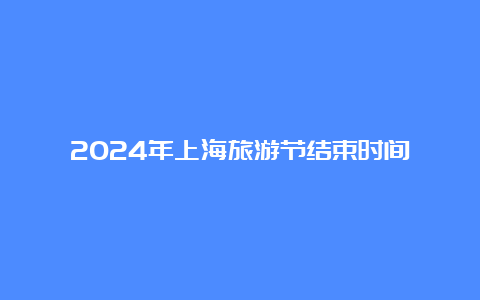 2024年上海旅游节结束时间