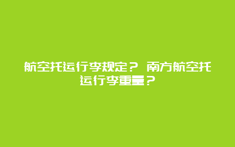 航空托运行李规定？ 南方航空托运行李重量？