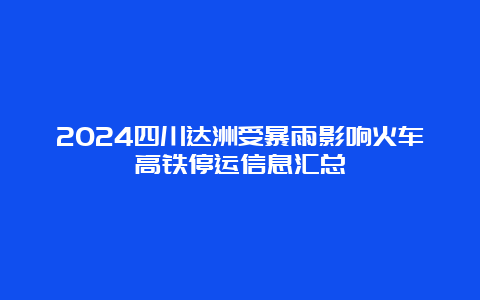 2024四川达洲受暴雨影响火车高铁停运信息汇总