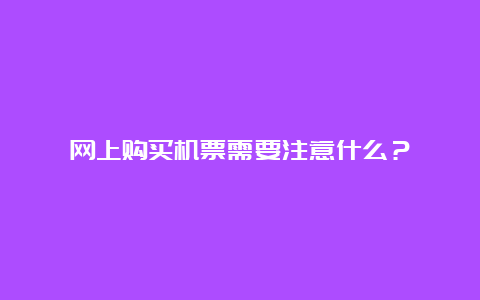 网上购买机票需要注意什么？