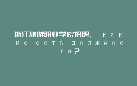 浙江旅游职业学院招聘， какие есть должности？