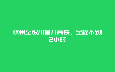 杭州至银川首开高铁，全程不到12小时