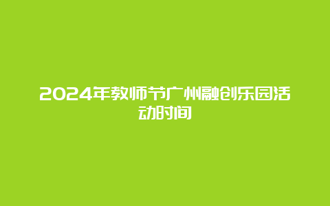 2024年教师节广州融创乐园活动时间