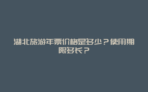 湖北旅游年票价格是多少？使用期限多长？