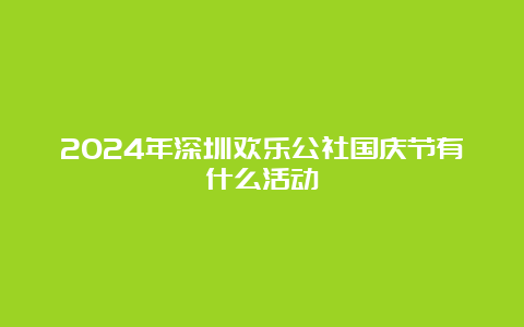 2024年深圳欢乐公社国庆节有什么活动