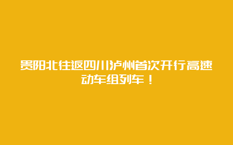 贵阳北往返四川泸州首次开行高速动车组列车！