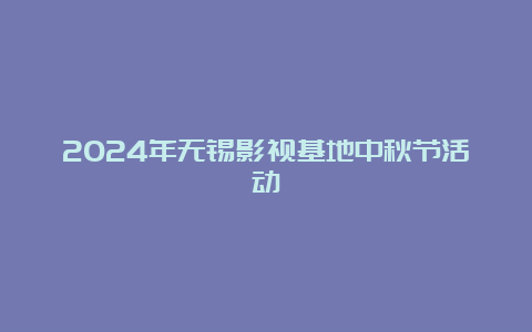 2024年无锡影视基地中秋节活动