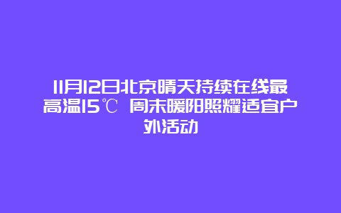 11月12日北京晴天持续在线最高温15℃ 周末暖阳照耀适宜户外活动