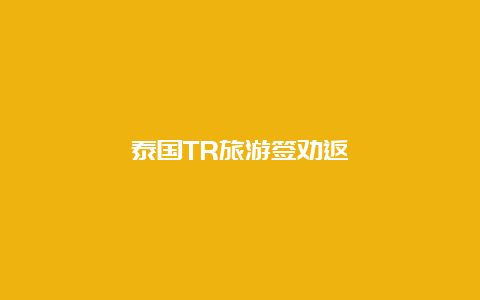 泰国TR旅游签劝返