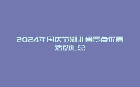 2024年国庆节湖北省景点优惠活动汇总