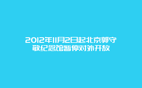 2012年11月2日起北京郭守敬纪念馆暂停对外开放