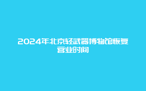 2024年北京轻武器博物馆恢复营业时间