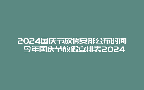 2024国庆节放假安排公布时间 今年国庆节放假安排表2024