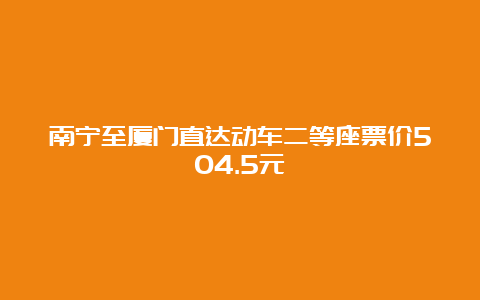 南宁至厦门直达动车二等座票价504.5元