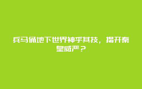 兵马俑地下世界神乎其技，揭开秦皇威严？