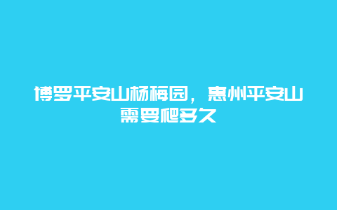 博罗平安山杨梅园，惠州平安山需要爬多久