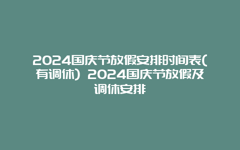 2024国庆节放假安排时间表(有调休) 2024国庆节放假及调休安排