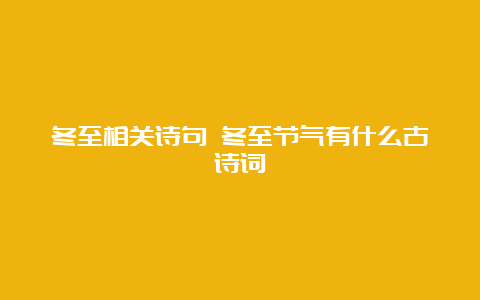 冬至相关诗句 冬至节气有什么古诗词