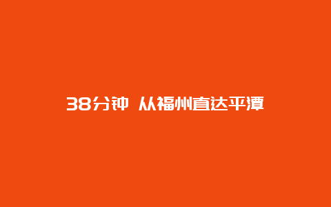 38分钟 从福州直达平潭