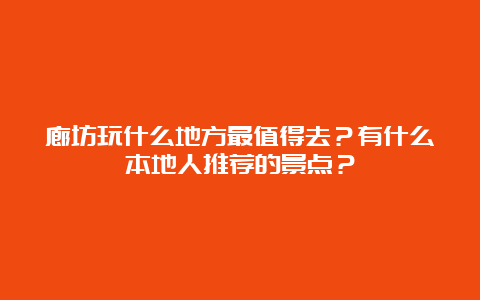 廊坊玩什么地方最值得去？有什么本地人推荐的景点？