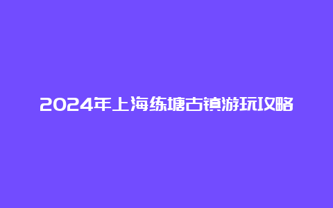 2024年上海练塘古镇游玩攻略