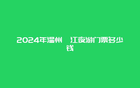 2024年温州瓯江夜游门票多少钱