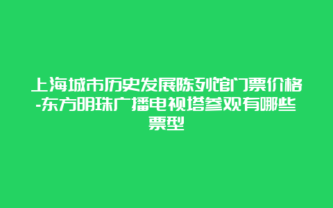 上海城市历史发展陈列馆门票价格-东方明珠广播电视塔参观有哪些票型