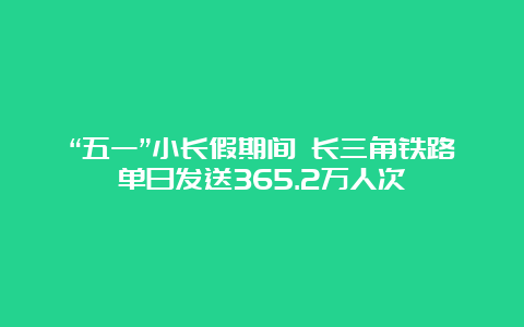 “五一”小长假期间 长三角铁路单日发送365.2万人次