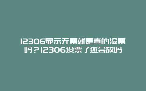 12306显示无票就是真的没票吗？12306没票了还会放吗