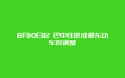 8月10日起 巴中往返成都东动车将调整